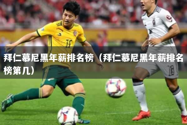 拜仁慕尼黑年薪排名榜（拜仁慕尼黑年薪排名榜第几）