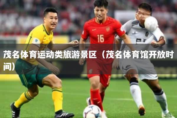 茂名体育运动类旅游景区（茂名体育馆开放时间）