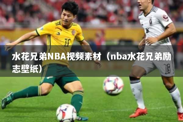 水花兄弟NBA视频素材（nba水花兄弟励志壁纸）
