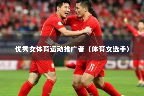 优秀女体育运动推广者（体育女选手）