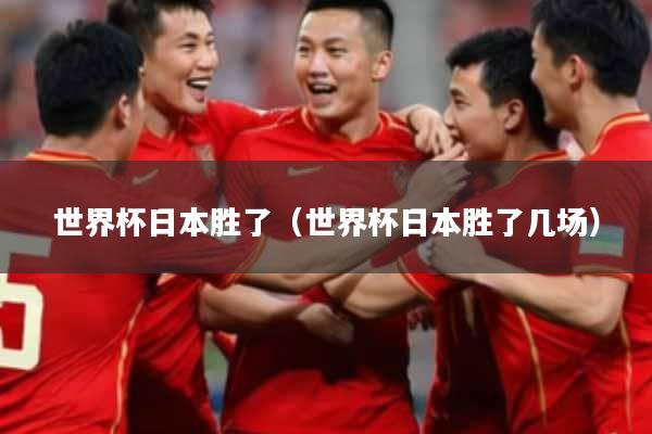 世界杯日本胜了（世界杯日本胜了几场）