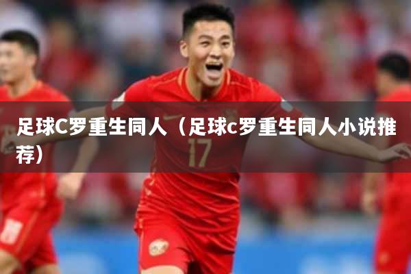 足球C罗重生同人（足球c罗重生同人小说推荐）