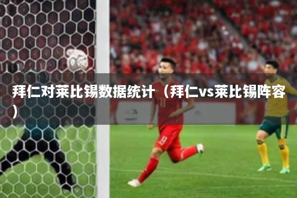拜仁对莱比锡数据统计(拜仁vs莱比锡阵容)