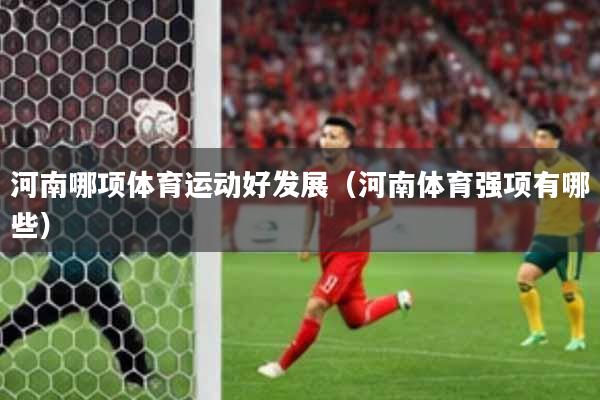 河南哪项体育运动好发展(河南体育强项有哪些)
