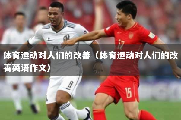 体育运动对人们的改善（体育运动对人们的改善英语作文）