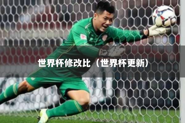 世界杯修改比(世界杯更新)
