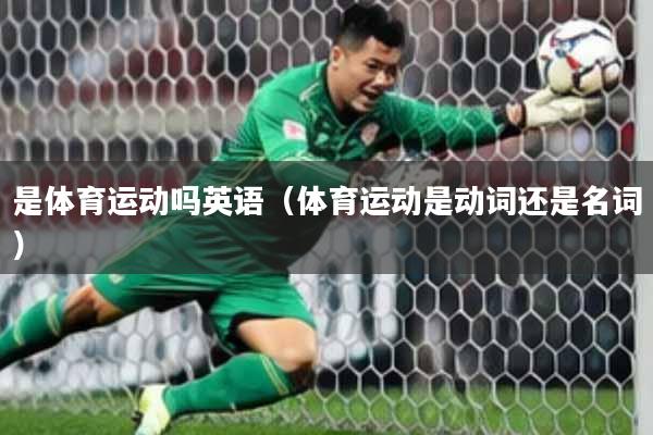 是体育运动吗英语(体育运动是动词还是名词)