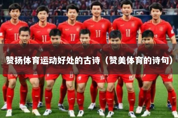 赞扬体育运动好处的古诗(赞美体育的诗句)