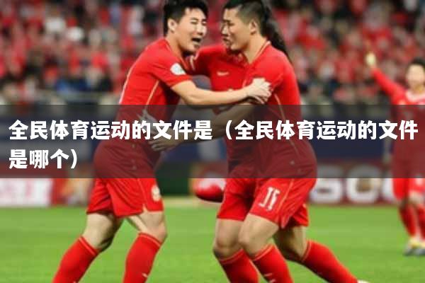 全民体育运动的文件是（全民体育运动的文件是哪个）
