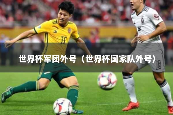 世界杯军团外号（世界杯国家队外号）