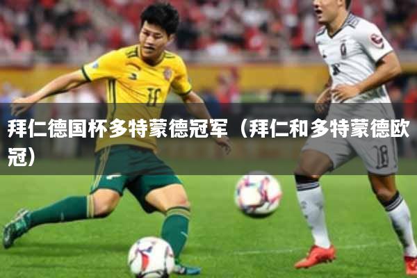 拜仁德国杯多特蒙德冠军(拜仁和多特蒙德欧冠)