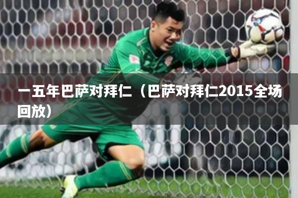 一五年巴萨对拜仁（巴萨对拜仁2015全场回放）