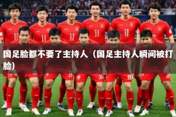 国足脸都不要了主持人(国足主持人瞬间被打脸)