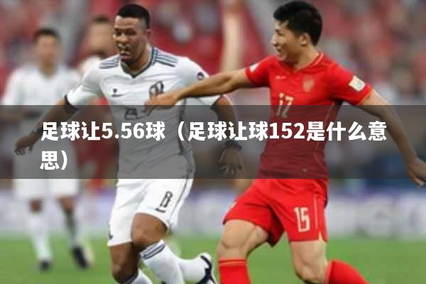 足球让5.56球（足球让球152是什么意思）
