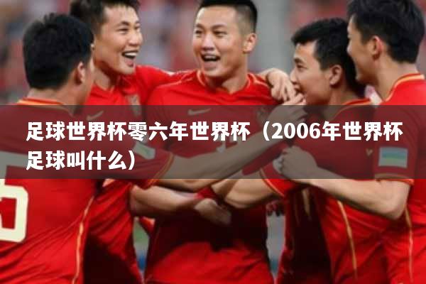 足球世界杯零六年世界杯(2006年世界杯足球叫什么)